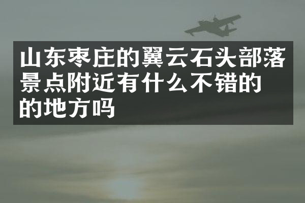 山东枣庄的翼云石头部落景点附近有什么不错的住的地方吗