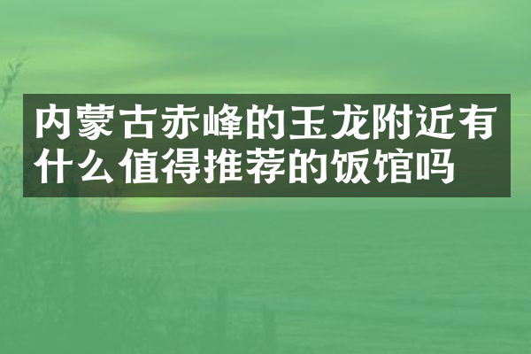 内蒙古赤峰的玉龙附近有什么值得推荐的饭馆吗