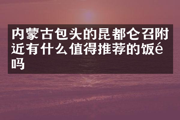 内蒙古包头的昆都仑召附近有什么值得推荐的饭馆吗