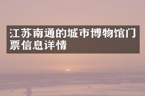 江苏南通的城市博物馆门票信息详情