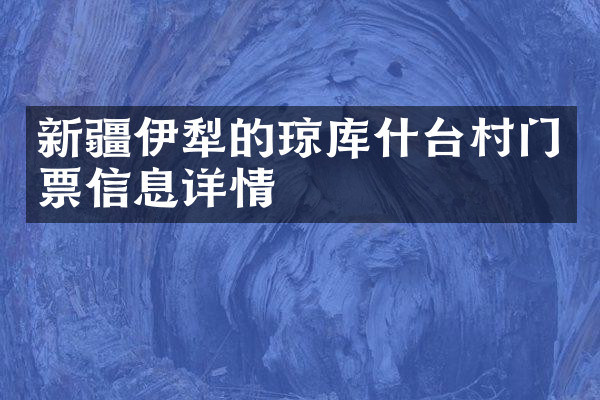 新疆伊犁的琼库什台村门票信息详情