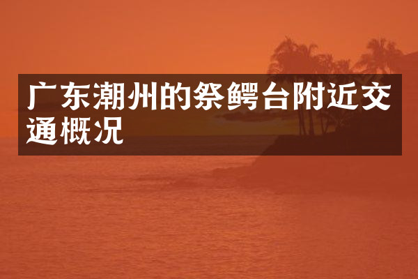 广东潮州的祭鳄台附近交通概况