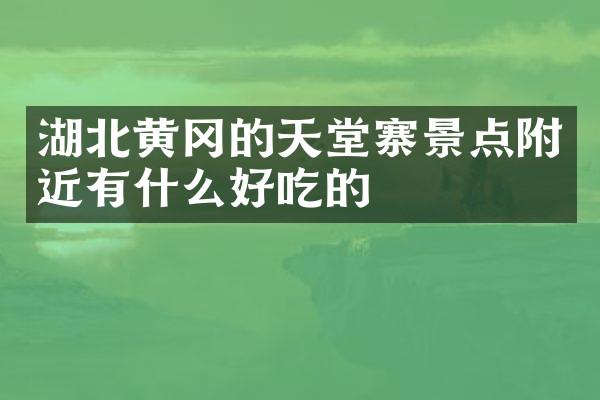 湖北黄冈的天堂寨景点附近有什么好吃的