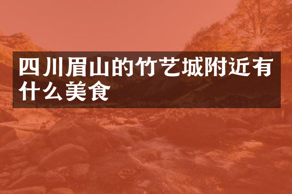 四川眉山的竹艺城附近有什么美食