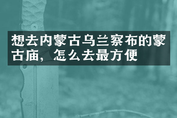想去内蒙古乌兰察布的蒙古庙，怎么去最方便