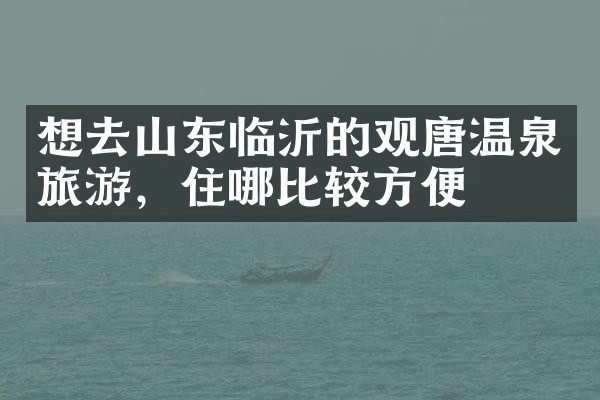 想去山东临沂的观唐温泉旅游，住哪比较方便