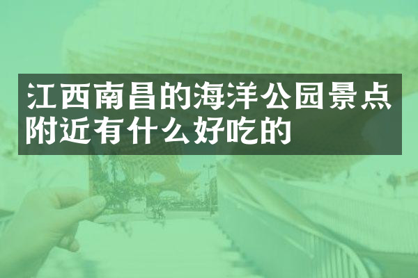 江西南昌的海洋公园景点附近有什么好吃的