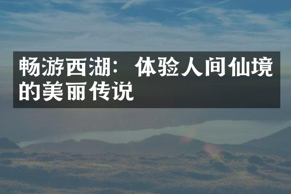 畅游西湖：体验人间仙境的美丽传说