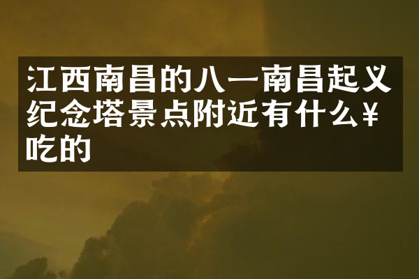 江西南昌的八一南昌起义纪念塔景点附近有什么好吃的