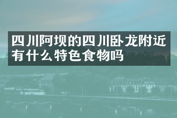 四川阿坝的四川卧龙附近有什么特色食物吗