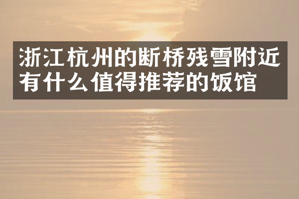 浙江杭州的断桥残雪附近有什么值得推荐的饭馆吗