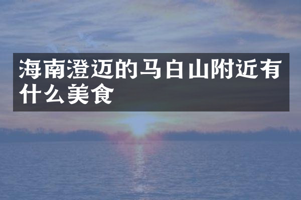 海南澄迈的马白山附近有什么美食