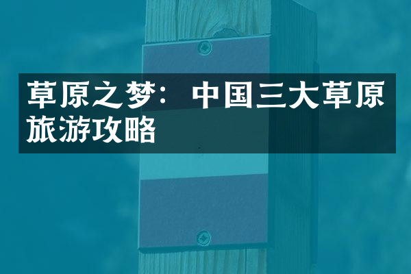 草原之梦：中国三大草原旅游攻略