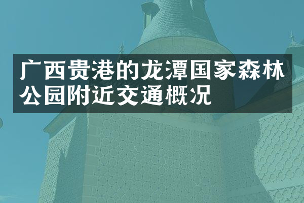 广西贵港的龙潭国家森林公园附近交通概况