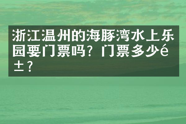 浙江温州的海豚湾水上乐园要门票吗？门票多少钱？