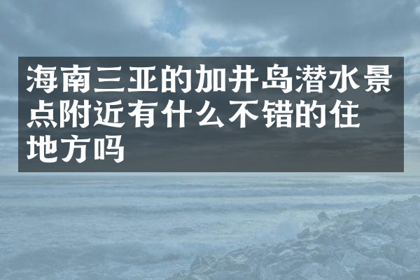 海南三亚的加井岛潜水景点附近有什么不错的住的地方吗