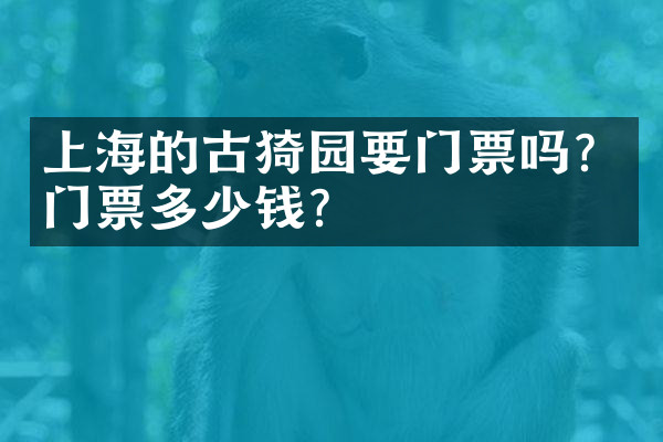 上海的古猗园要门票吗？门票多少钱？