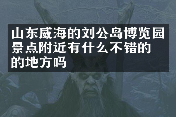 山东威海的刘公岛博览园景点附近有什么不错的住的地方吗