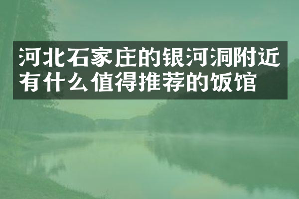 河北石家庄的银河洞附近有什么值得推荐的饭馆吗