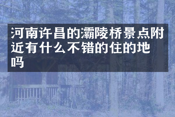 河南许昌的灞陵桥景点附近有什么不错的住的地方吗