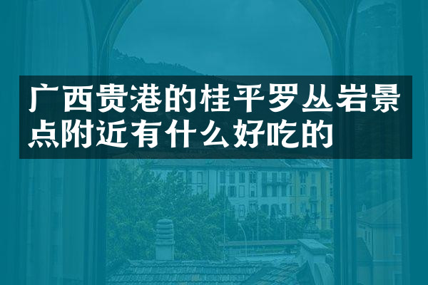 广西贵港的桂平罗丛岩景点附近有什么好吃的