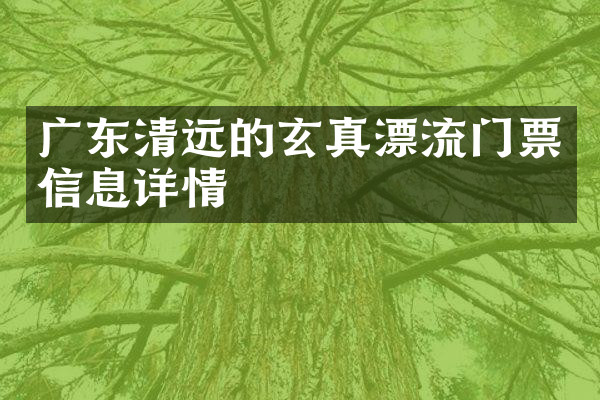 广东清远的玄真漂流门票信息详情