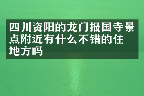 四川资阳的龙门报国寺景点附近有什么不错的住的地方吗