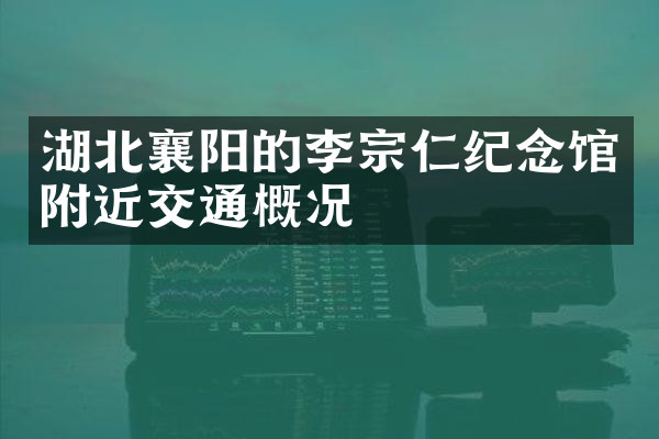 湖北襄阳的李宗仁纪念馆附近交通概况