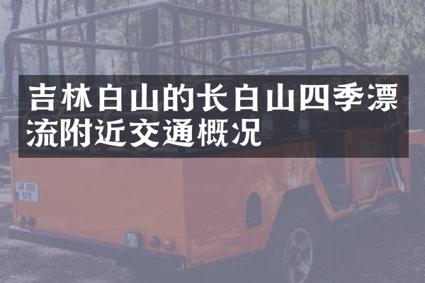吉林白山的长白山四季漂流附近交通概况