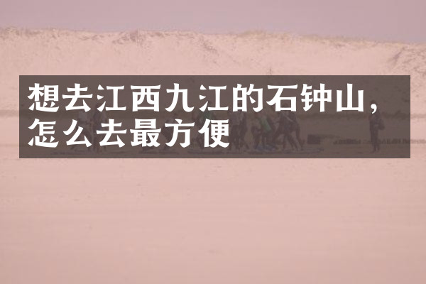 想去江西九江的石钟山，怎么去最方便