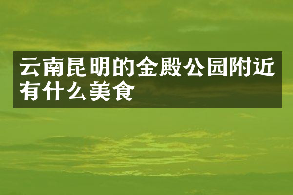 云南昆明的金殿公园附近有什么美食