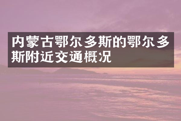 内蒙古鄂尔多斯的鄂尔多斯附近交通概况