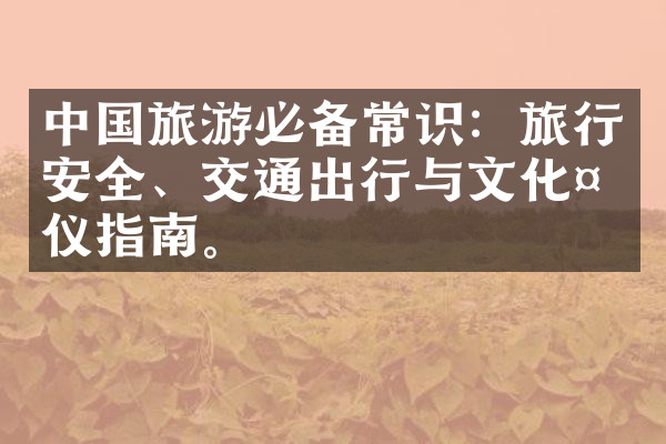 中国旅游必备常识：旅行安全、交通出行与文化礼仪指南。