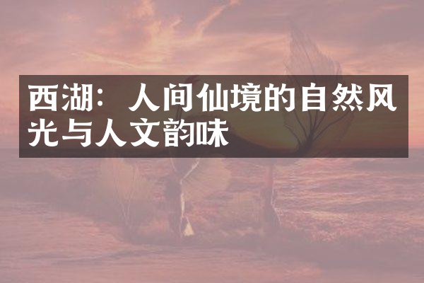 西湖：人间仙境的自然风光与人文韵味