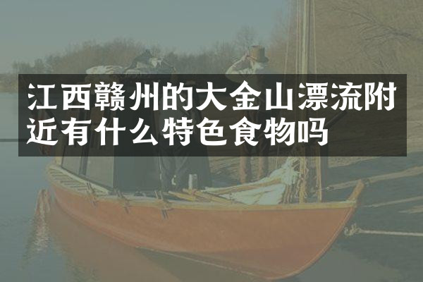 江西赣州的大金山漂流附近有什么特色食物吗