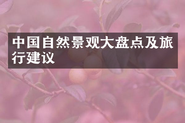 中国自然景观大盘点及旅行建议