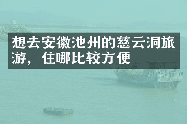 想去安徽池州的慈云洞旅游，住哪比较方便