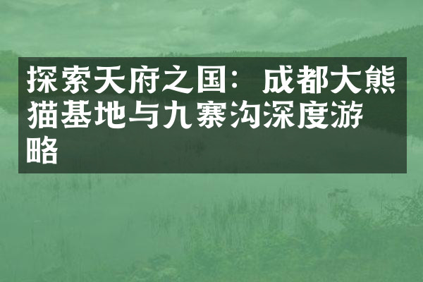探索天府之国：成都大熊猫基地与九寨沟深度游攻略