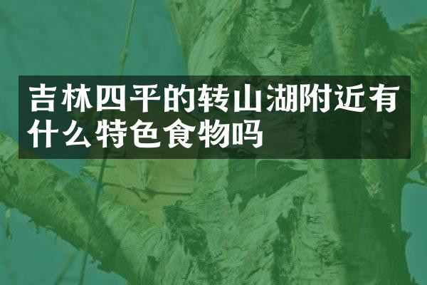 吉林四平的转山湖附近有什么特色食物吗