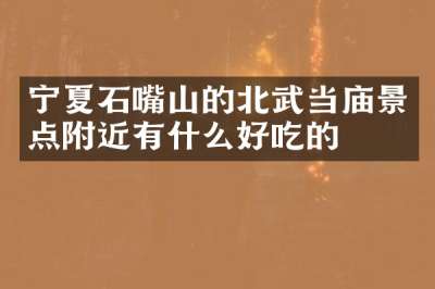 宁夏石嘴山的北武当庙景点附近有什么好吃的
