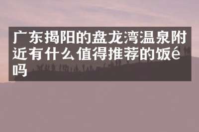 广东揭阳的盘龙湾温泉附近有什么值得推荐的饭馆吗