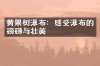 黄果树瀑布：感受瀑布的磅礴与壮美