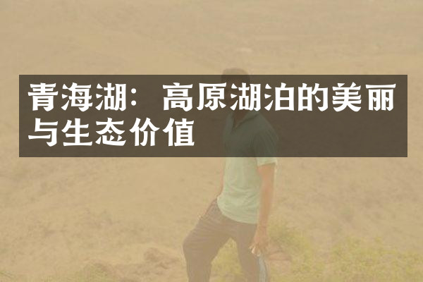 青海湖：高原湖泊的美丽与生态价值