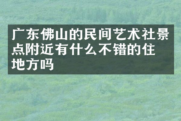 广东佛山的民间艺术社景点附近有什么不错的住的地方吗