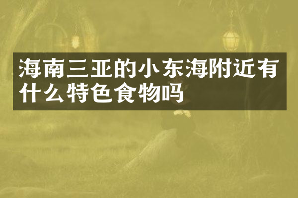 海南三亚的小东海附近有什么特色食物吗
