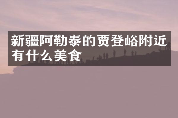新疆阿勒泰的贾登峪附近有什么美食