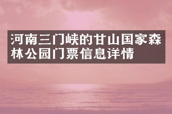 河南三门峡的甘山国家森林公园门票信息详情