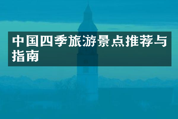 中国四季旅游景点推荐与指南