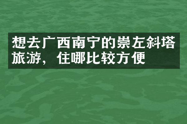 想去广西南宁的崇左斜塔旅游，住哪比较方便
