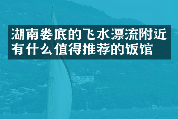 湖南娄底的飞水漂流附近有什么值得推荐的饭馆吗